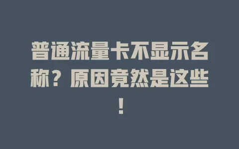 普通流量卡不显示名称？原因竟然是这些！