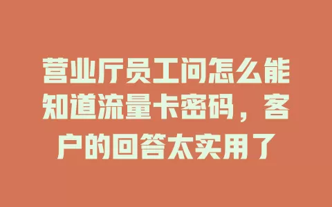 营业厅员工问怎么能知道流量卡密码，客户的回答太实用了