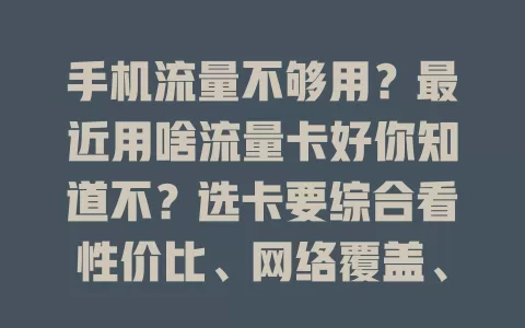 手机流量不够用？最近用啥流量卡好你知道不？选卡要综合看性价比、网络覆盖、信号及服务质量，多因素考量才能挑到合适的，让手机随时畅快上网，告别流量烦恼
