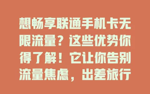 想畅享联通手机卡无限流量？这些优势你得了解！它让你告别流量焦虑，出差旅行、移动办公都不愁，网络稳定超流畅，数字化生活因它更精彩