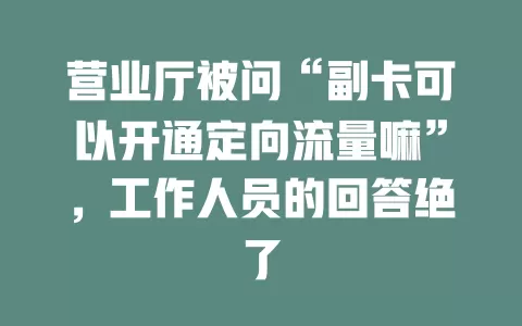 营业厅被问“副卡可以开通定向流量嘛”，工作人员的回答绝了