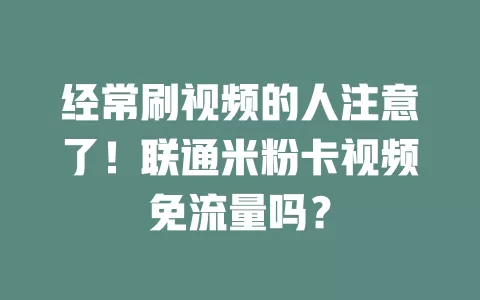 经常刷视频的人注意了！联通米粉卡视频免流量吗？