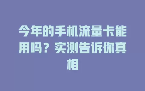 今年的手机流量卡能用吗？实测告诉你真相