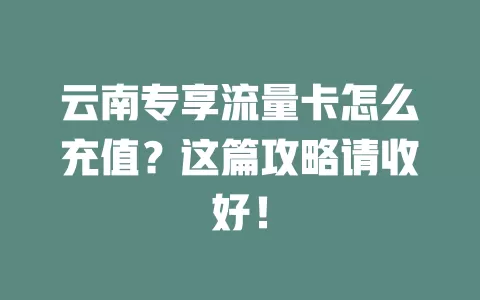 云南专享流量卡怎么充值？这篇攻略请收好！