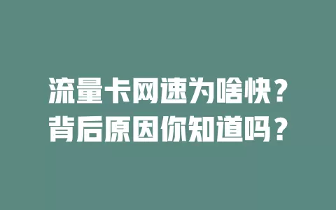 流量卡网速为啥快？背后原因你知道吗？