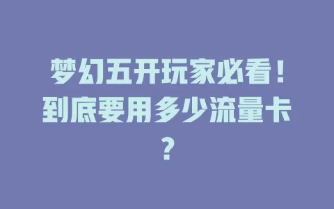 梦幻五开玩家必看！到底要用多少流量卡？