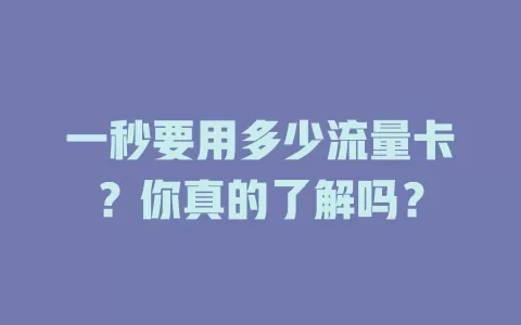 一秒要用多少流量卡？你真的了解吗？