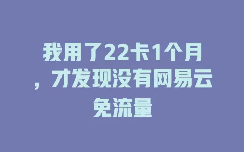 我用了22卡1个月，才发现没有网易云免流量