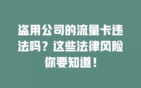 盗用公司的流量卡违法吗？这些法律风险你要知道！