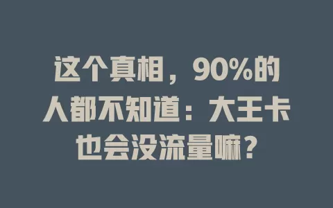 这个真相，90%的人都不知道：大王卡也会没流量嘛？