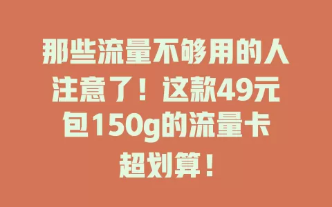 那些流量不够用的人注意了！这款49元包150g的流量卡超划算！