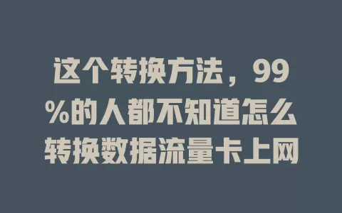 这个转换方法，99%的人都不知道怎么转换数据流量卡上网