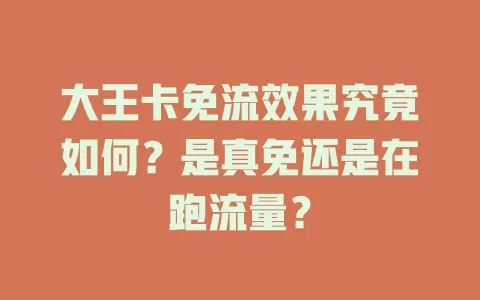 大王卡免流效果究竟如何？是真免还是在跑流量？