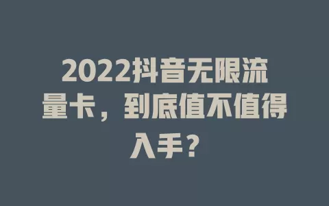 2022抖音无限流量卡，到底值不值得入手？