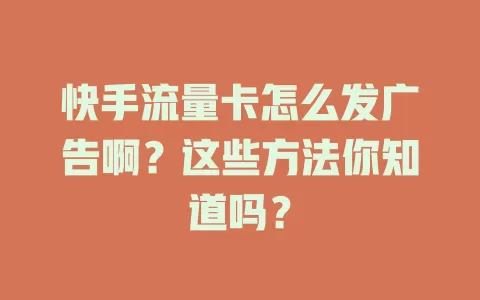 快手流量卡怎么发广告啊？这些方法你知道吗？