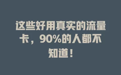 这些好用真实的流量卡，90%的人都不知道！