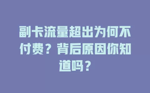 副卡流量超出为何不付费？背后原因你知道吗？