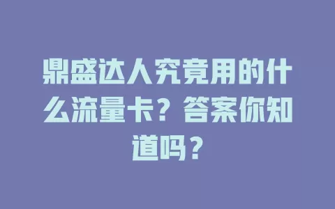 鼎盛达人究竟用的什么流量卡？答案你知道吗？