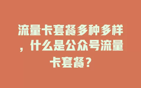 流量卡套餐多种多样，什么是公众号流量卡套餐？