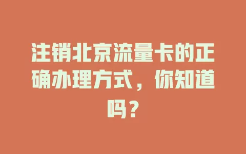 注销北京流量卡的正确办理方式，你知道吗？
