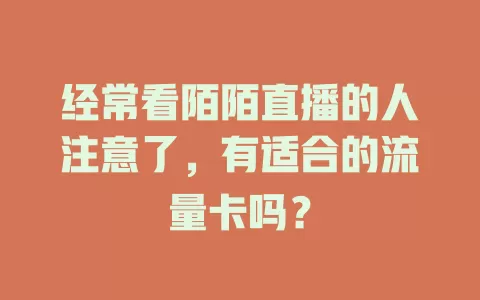 经常看陌陌直播的人注意了，有适合的流量卡吗？