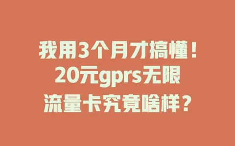 我用3个月才搞懂！20元gprs无限流量卡究竟啥样？
