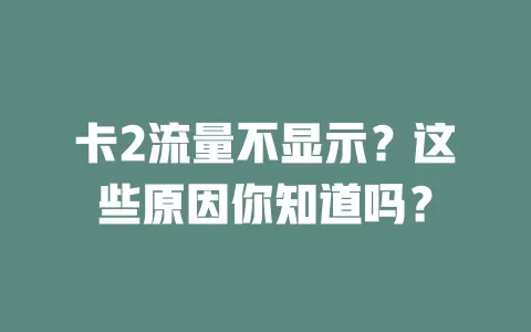 卡2流量不显示？这些原因你知道吗？