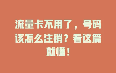 流量卡不用了，号码该怎么注销？看这篇就懂！