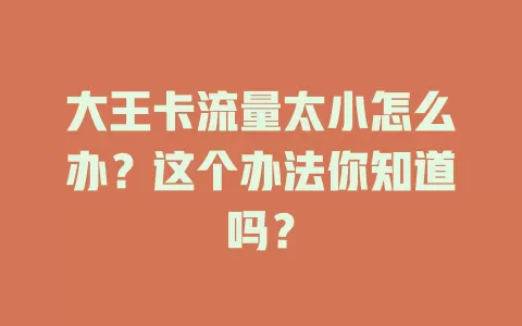 大王卡流量太小怎么办？这个办法你知道吗？