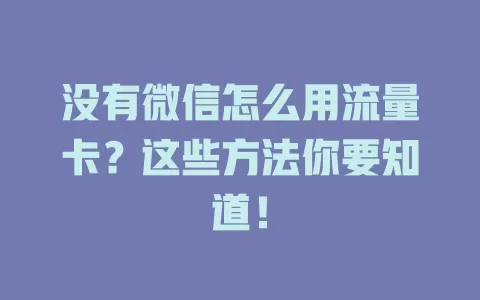 没有微信怎么用流量卡？这些方法你要知道！