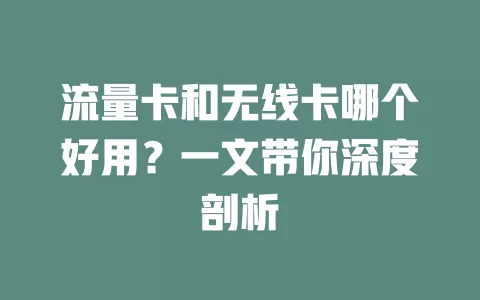 流量卡和无线卡哪个好用？一文带你深度剖析