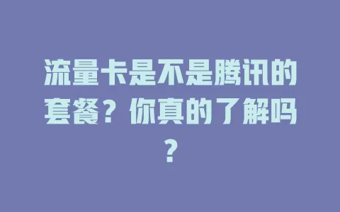 流量卡是不是腾讯的套餐？你真的了解吗？