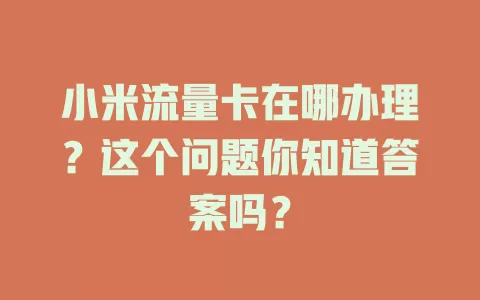 小米流量卡在哪办理？这个问题你知道答案吗？