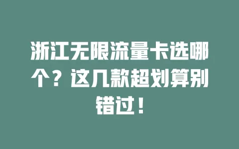 浙江无限流量卡选哪个？这几款超划算别错过！