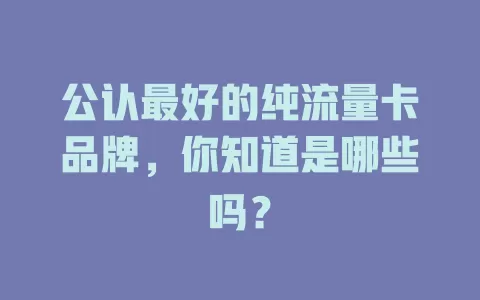 公认最好的纯流量卡品牌，你知道是哪些吗？