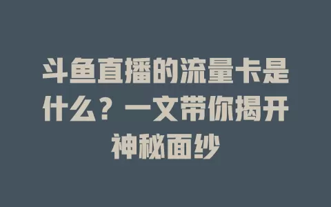 斗鱼直播的流量卡是什么？一文带你揭开神秘面纱