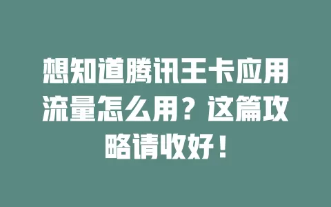 想知道腾讯王卡应用流量怎么用？这篇攻略请收好！