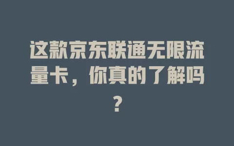 这款京东联通无限流量卡，你真的了解吗？