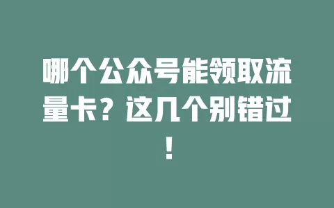 哪个公众号能领取流量卡？这几个别错过！