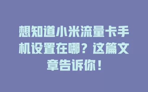 想知道小米流量卡手机设置在哪？这篇文章告诉你！