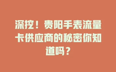 深挖！贵阳手表流量卡供应商的秘密你知道吗？