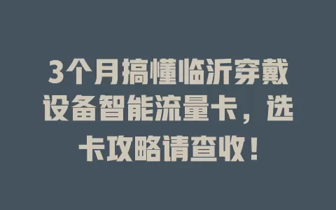 3个月搞懂临沂穿戴设备智能流量卡，选卡攻略请查收！