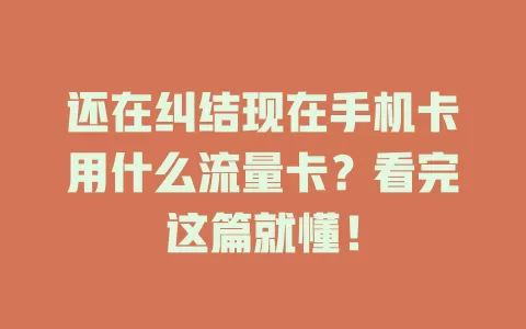 还在纠结现在手机卡用什么流量卡？看完这篇就懂！