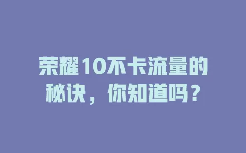 荣耀10不卡流量的秘诀，你知道吗？