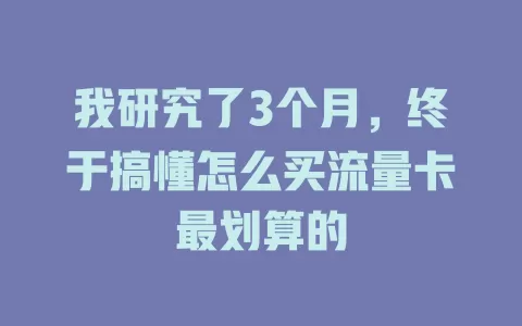 我研究了3个月，终于搞懂怎么买流量卡最划算的