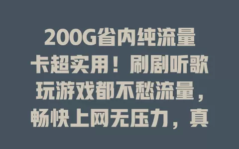 200G省内纯流量卡超实用！刷剧听歌玩游戏都不愁流量，畅快上网无压力，真是上网好帮手！