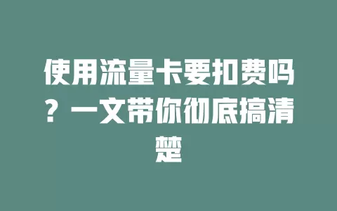 使用流量卡要扣费吗？一文带你彻底搞清楚