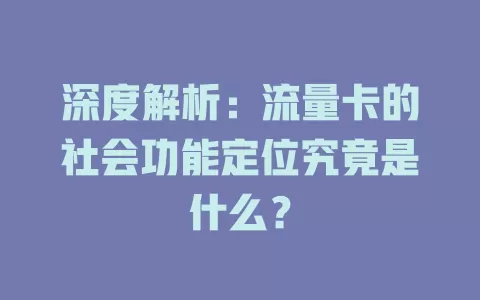 深度解析：流量卡的社会功能定位究竟是什么？
