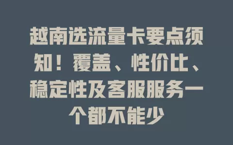 越南选流量卡要点须知！覆盖、性价比、稳定性及客服服务一个都不能少