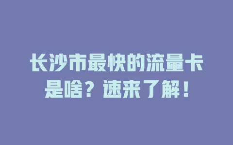长沙市最快的流量卡是啥？速来了解！